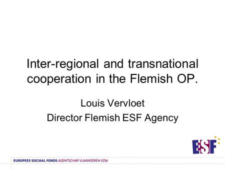 Inter-regional and transnational cooperation in the Flemish OP. Louis Vervloet Director Flemish ESF Agency.