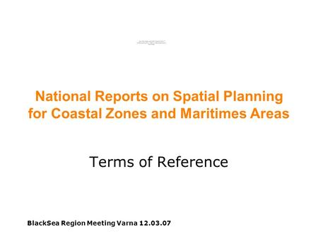 BlackSea Region Meeting Varna 12.03.07 National Reports on Spatial Planning for Coastal Zones and Maritimes Areas Terms of Reference.