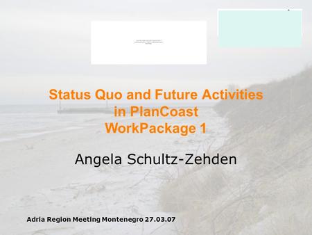 Adria Region Meeting Montenegro 27.03.07 Status Quo and Future Activities in PlanCoast WorkPackage 1 Angela Schultz-Zehden.