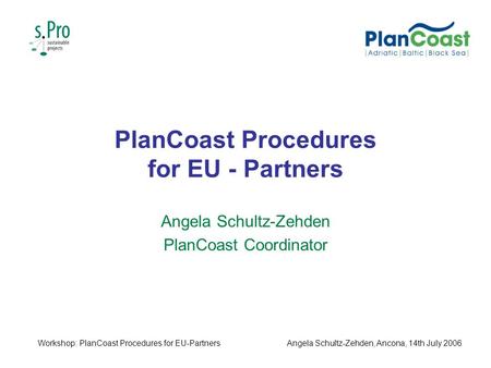 PlanCoast Procedures for EU - Partners Angela Schultz-Zehden PlanCoast Coordinator Workshop: PlanCoast Procedures for EU-PartnersAngela Schultz-Zehden,