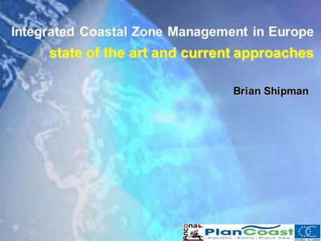 State of the art and current approaches Integrated Coastal Zone Management in Europe state of the art and current approaches Brian Shipman.