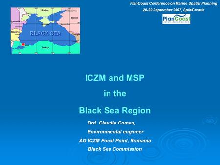 ICZM and MSP in the Black Sea Region Drd. Claudia Coman, Environmental engineer AG ICZM Focal Point, Romania Black Sea Commission PlanCoast Conference.