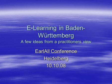 E-Learning in Baden- Württemberg A few ideas from a practitioners view EarlAll Conference Heidelberg10.10.08.