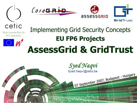 Implementing Grid Security Concepts EU FP6 Projects AssessGrid & GridTrust Syed Naqvi 07 September 2007, Budapest - Hungary.