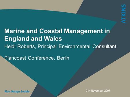 Marine and Coastal Management in England and Wales Heidi Roberts, Principal Environmental Consultant Plancoast Conference, Berlin 21 st November 2007.