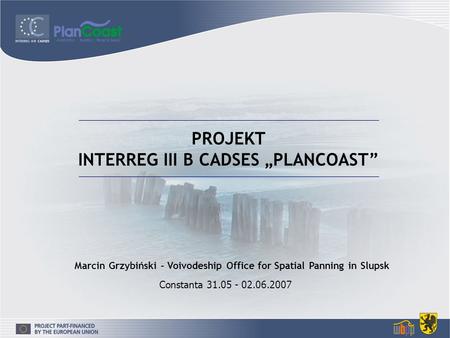 PROJEKT INTERREG III B CADSES PLANCOAST Constanta 31.05 - 02.06.2007 Marcin Grzybiński – Voivodeship Office for Spatial Panning in Slupsk.
