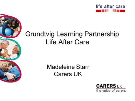 Grundtvig Learning Partnership Life After Care Madeleine Starr Carers UK.