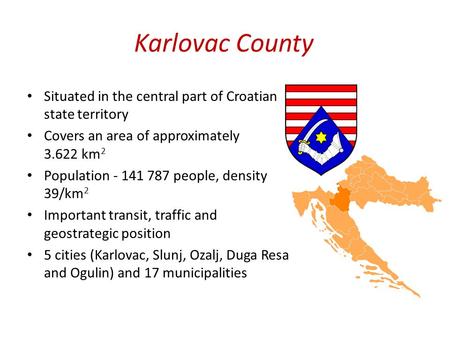 Karlovac County Situated in the central part of Croatian state territory Covers an area of approximately 3.622 km 2 Population - 141 787 people, density.