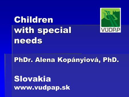 Children with special needs PhDr. Alena Kopányiová, PhD. Children with special needs PhDr. Alena Kopányiová, PhD. Slovakia www.vudpap.sk.