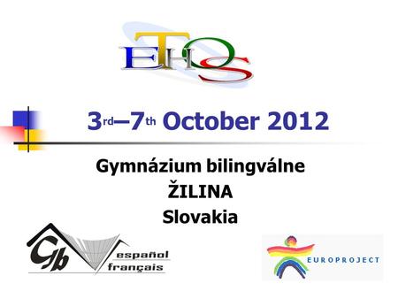 3 rd –7 th October 2012 Gymnázium bilingválne ŽILINA Slovakia.