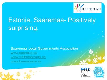 Estonia, Saaremaa- Positively surprising. Saaremaa Local Governments Association www.saaresol.ee www.visitsaaremaa.ee www.kuressaare.ee.