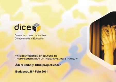 THE CONTRIBUTION OF CULTURE TO THE IMPLEMENTATION OF THE EUROPE 2020 STRATEGY Ádám Cziboly, DICE project leader Budapest, 28 th Febr 2011.