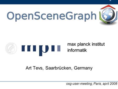 Art Tevs, Saarbrücken, Germany max planck institut informatik osg-user-meeting, Paris, april 2008.