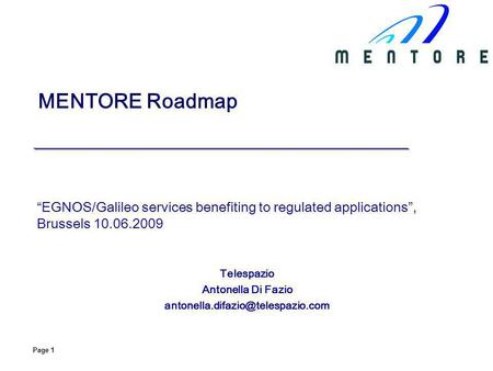 Page 1 MENTORE Roadmap EGNOS/Galileo services benefiting to regulated applications, Brussels 10.06.2009 Telespazio Antonella Di Fazio
