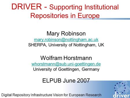 DRIVER - Supporting Institutional Repositories in Europe Mary Robinson SHERPA, University of Nottingham, UK Wolfram Horstmann.