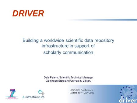 DRIVER Building a worldwide scientific data repository infrastructure in support of scholarly communication 1 JISC/CNI Conference, Belfast, 10-11 July.