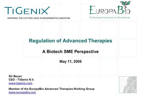 Regulation of Advanced Therapies A Biotech SME Perspective May 11, 2006 Gil Beyen CEO - TiGenix N.V. www.tigenix.com Member of the EuropaBio Advanced Therapies.