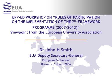 EPP-ED WORKSHOP ON RULES OF PARTICIPATION ON THE IMPLEMENTATION OF THE 7 th FRAMEWORK PROGRAMME (2007-2013) Viewpoint from the European University Association.