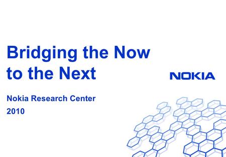 Nokia Research Center Bridging the Now to the Next Nokia Research Center 2010.