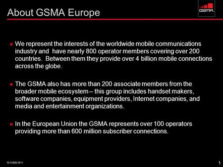 About GSMA Europe We represent the interests of the worldwide mobile communications industry and have nearly 800 operator members covering over 200 countries.
