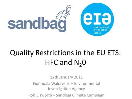 Quality Restrictions in the EU ETS: HFC and N 2 0 12th January 2011 Fionnuala Walravens – Environmental Investigation Agency Rob Elsworth – Sandbag Climate.