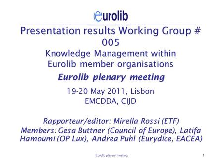 Eurolib plenary meeting1 Presentation results Working Group # 005 Knowledge Management within Eurolib member organisations Eurolib plenary meeting 19-20.