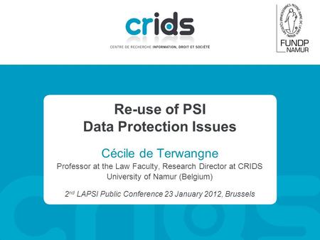Re-use of PSI Data Protection Issues Cécile de Terwangne Professor at the Law Faculty, Research Director at CRIDS University of Namur (Belgium) 2 nd LAPSI.