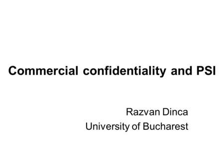 Commercial confidentiality and PSI Razvan Dinca University of Bucharest.