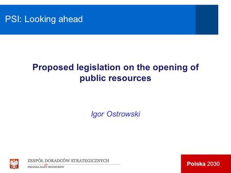 Polska 2030 Proposed legislation on the opening of public resources Igor Ostrowski PSI: Looking ahead.