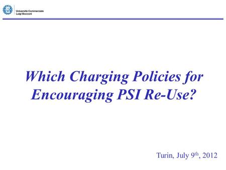 Which Charging Policies for Encouraging PSI Re-Use? Turin, July 9 th, 2012.