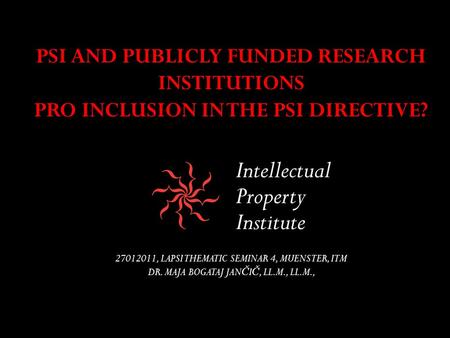 PSI AND PUBLICLY FUNDED RESEARCH INSTITUTIONS PRO INCLUSION IN THE PSI DIRECTIVE? 27012011, LAPSI THEMATIC SEMINAR 4, MUENSTER, ITM DR. MAJA BOGATAJ JAN.