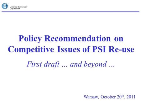 Policy Recommendation on Competitive Issues of PSI Re-use First draft … and beyond … Warsaw, October 20 th, 2011.