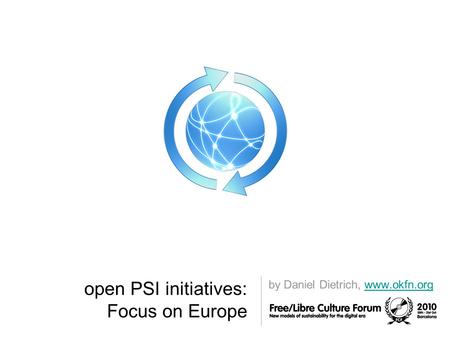 Open PSI initiatives: Focus on Europe by Daniel Dietrich, www.okfn.orgwww.okfn.org.