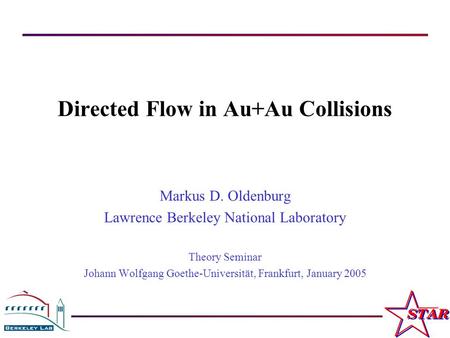 M. Oldenburg Theory Seminar, University of Frankfurt, January 2005 1 Directed Flow in Au+Au Collisions Markus D. Oldenburg Lawrence Berkeley National Laboratory.