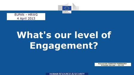 HUMAN RESOURCES & SECURITY What's our level of Engagement? EUPAN - HRWG 4 April 2013.