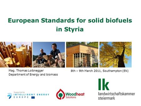 8th – 9th March 2011, Southampton (EN) European Standards for solid biofuels in Styria Mag. Thomas Loibnegger Department of Energy and biomass.