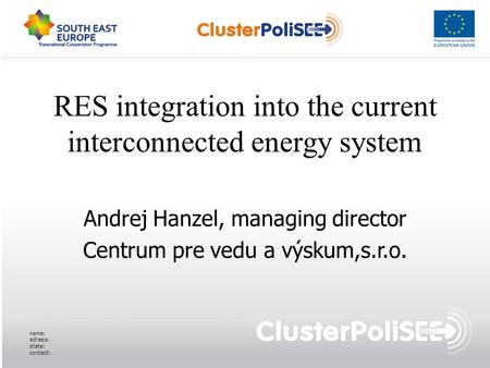 RES integration into the current interconnected energy system Andrej Hanzel, managing director Centrum pre vedu a výskum,s.r.o. name: adress: state: contact: