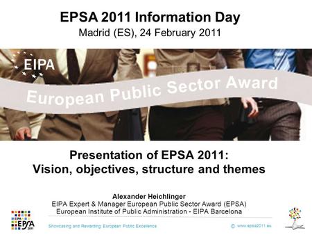 Showcasing and Rewarding European Public Excellence www.epsa2011.eu © Presentation of EPSA 2011: Vision, objectives, structure and themes Alexander Heichlinger.