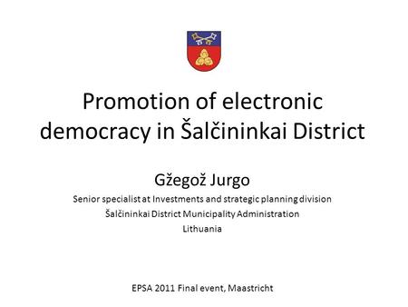 Promotion of electronic democracy in Šalčininkai District Gžegož Jurgo Senior specialist at Investments and strategic planning division Šalčininkai District.