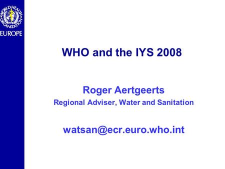 WHO and the IYS 2008 Roger Aertgeerts Regional Adviser, Water and Sanitation
