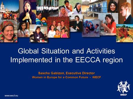 Global Situation and Activities Implemented in the EECCA region Sascha Gabizon, Executive Director Women in Europe for a Common Future - WECF www.wecf.eu.