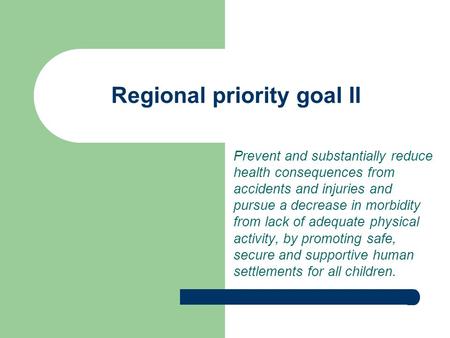 Regional priority goal II Prevent and substantially reduce health consequences from accidents and injuries and pursue a decrease in morbidity from lack.