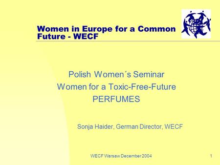 WECF Warsaw December 20041 Women in Europe for a Common Future - WECF Polish Women´s Seminar Women for a Toxic-Free-Future PERFUMES Sonja Haider, German.