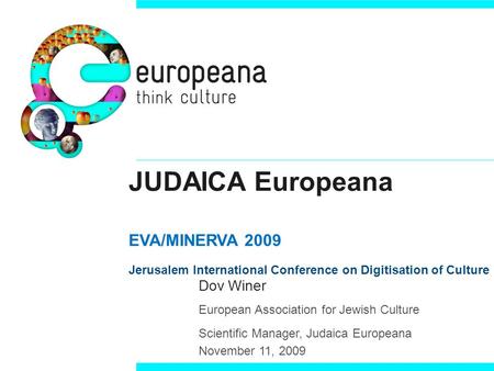 JUDAICA Europeana EVA/MINERVA 2009 Jerusalem International Conference on Digitisation of Culture Dov Winer European Association for Jewish Culture Scientific.