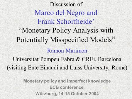 1 Discussion of Marco del Negro and Frank Schorfheide Monetary Policy Analysis with Potentially Misspecified Models Ramon Marimon Universitat Pompeu Fabra.