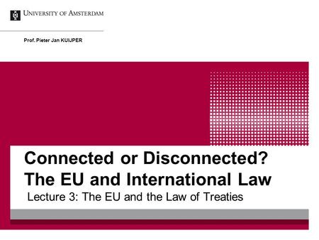 Connected or Disconnected? The EU and International Law Lecture 3: The EU and the Law of Treaties Prof. Pieter Jan KUIJPER.