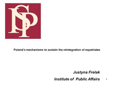 1 Justyna Frelak Institute of Public Affairs Polands mechanisms to sustain the reintegration of expatriates.