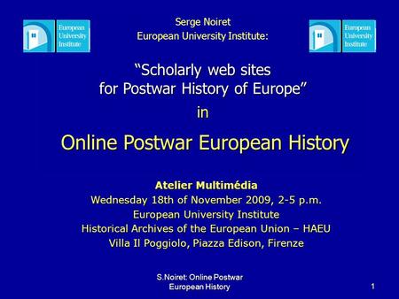 S.Noiret: Online Postwar European History1 Serge Noiret European University Institute: Scholarly web sites for Postwar History of Europe in Online Postwar.