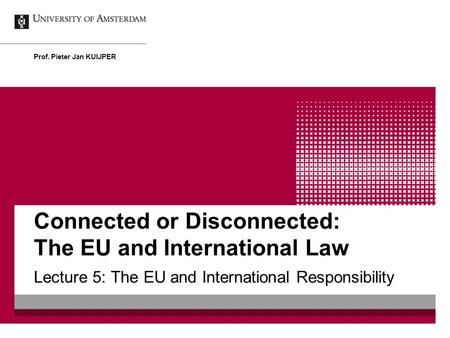 Connected or Disconnected: The EU and International Law Lecture 5: The EU and International Responsibility Prof. Pieter Jan KUIJPER.