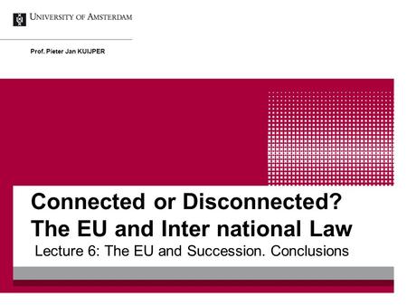 Connected or Disconnected? The EU and Inter national Law Lecture 6: The EU and Succession. Conclusions Prof. Pieter Jan KUIJPER.